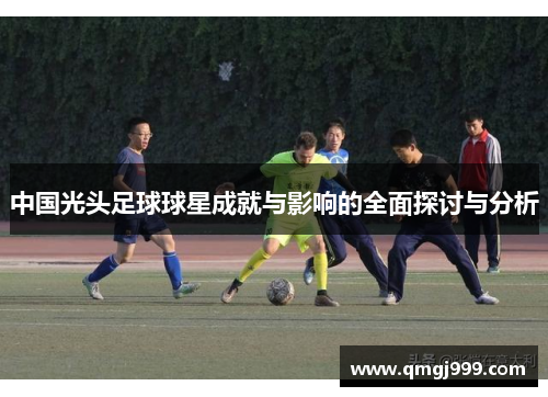 中国光头足球球星成就与影响的全面探讨与分析