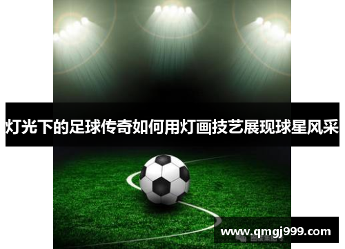 灯光下的足球传奇如何用灯画技艺展现球星风采