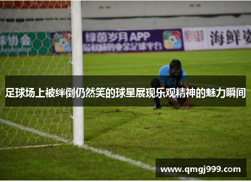 足球场上被绊倒仍然笑的球星展现乐观精神的魅力瞬间