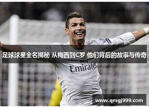 足球球星全名揭秘 从梅西到C罗 他们背后的故事与传奇
