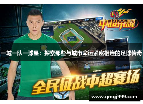 一城一队一球星：探索那些与城市命运紧密相连的足球传奇