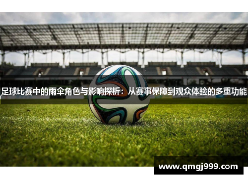 足球比赛中的雨伞角色与影响探析：从赛事保障到观众体验的多重功能