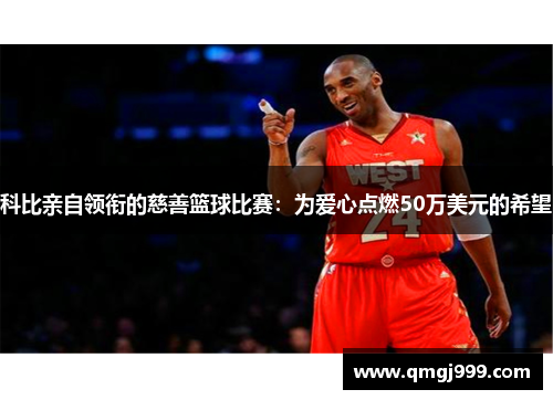 科比亲自领衔的慈善篮球比赛：为爱心点燃50万美元的希望